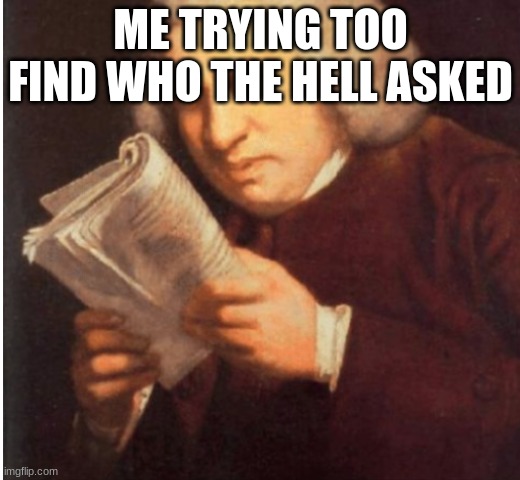 me trying to find | ME TRYING TOO FIND WHO THE HELL ASKED | image tagged in me trying to find | made w/ Imgflip meme maker