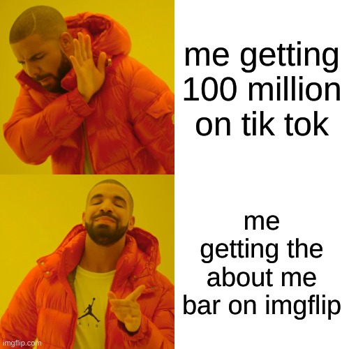 Drake Hotline Bling Meme | me getting 100 million on tik tok; me getting the about me bar on imgflip | image tagged in memes,drake hotline bling | made w/ Imgflip meme maker