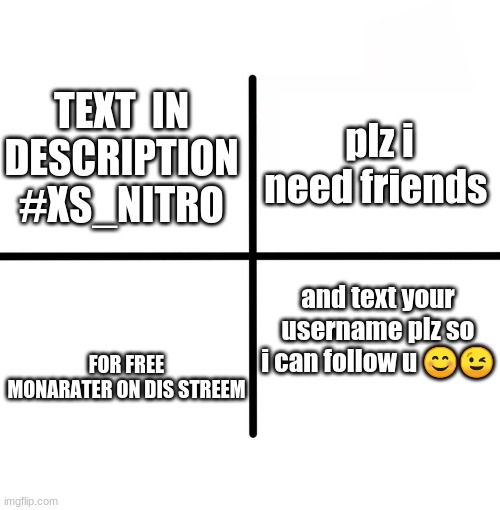 i want more monaraters. | plz i need friends; TEXT  IN DESCRIPTION #XS_NITRO; and text your username plz so i can follow u 😊😉; FOR FREE MONARATER ON DIS STREAM | image tagged in memes,blank starter pack | made w/ Imgflip meme maker