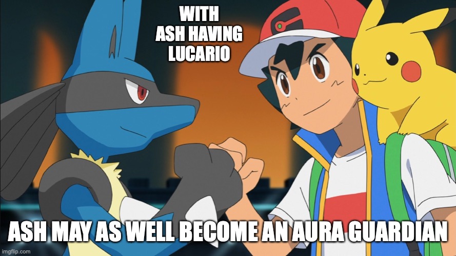 Ash With Lucario | WITH ASH HAVING LUCARIO; ASH MAY AS WELL BECOME AN AURA GUARDIAN | image tagged in lucario,ash ketchum,memes | made w/ Imgflip meme maker