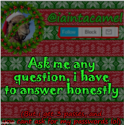 q u e s t i o n s | Ask me any question, i have to answer honestly; (But i get 3 passes, and you cant ask for my passwords lol) | image tagged in iaintacamel | made w/ Imgflip meme maker