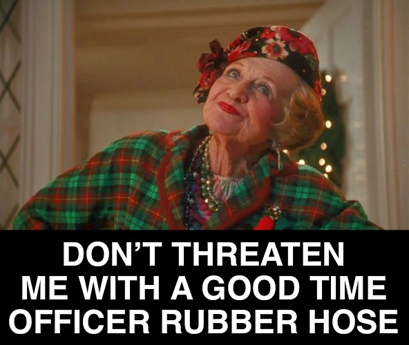 DON’T THREATEN ME WITH A GOOD TIME OFFICER RUBBER HOSE | made w/ Imgflip meme maker