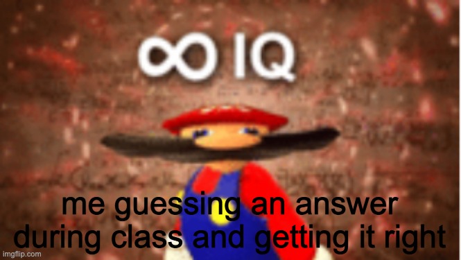 Infinite IQ | me guessing an answer during class and getting it right | image tagged in infinite iq | made w/ Imgflip meme maker