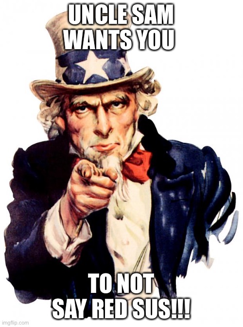 Uncle Sam Meme | UNCLE SAM WANTS YOU; TO NOT SAY RED SUS!!! | image tagged in memes,uncle sam | made w/ Imgflip meme maker