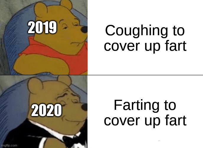 cough... | Coughing to cover up fart; 2019; Farting to cover up fart; 2020 | image tagged in memes,tuxedo winnie the pooh | made w/ Imgflip meme maker