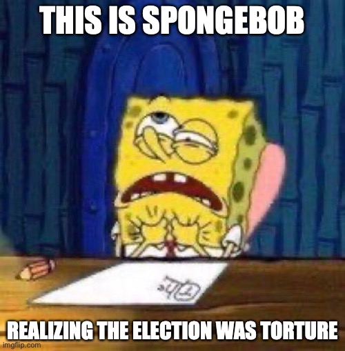 SpongeBob Choking Himself | THIS IS SPONGEBOB; REALIZING THE ELECTION WAS TORTURE | image tagged in memes,spongebob squarepants | made w/ Imgflip meme maker
