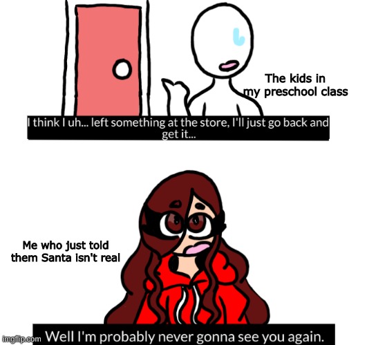 It happened EVERY. SINGLE. TIME! | The kids in my preschool class; Me who just told them Santa isn't real | made w/ Imgflip meme maker