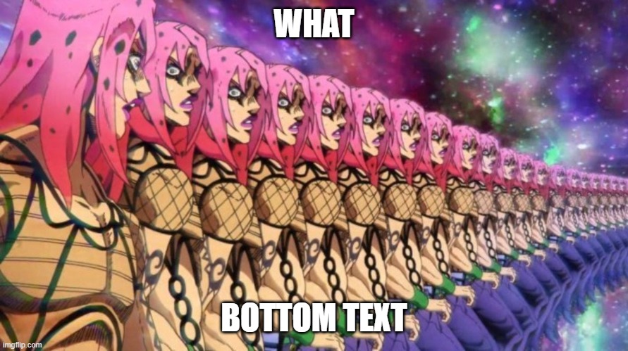 what | WHAT; BOTTOM TEXT | image tagged in diavolo loop | made w/ Imgflip meme maker