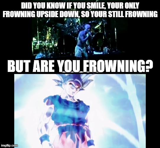 Appeal to Authority | DID YOU KNOW IF YOU SMILE, YOUR ONLY FROWNING UPSIDE DOWN, SO YOUR STILL FROWNING; BUT ARE YOU FROWNING? | image tagged in funny | made w/ Imgflip meme maker