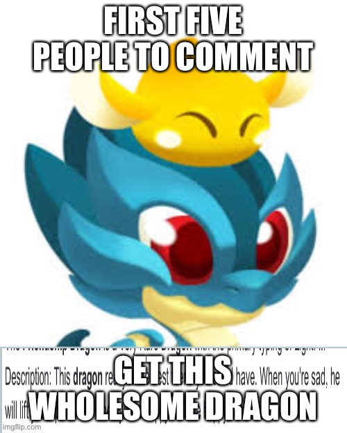 FIRST FIVE PEOPLE TO COMMENT; GET THIS WHOLESOME DRAGON | image tagged in dragon city,friendship dragon | made w/ Imgflip meme maker