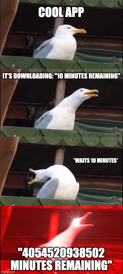 The truth hurts sometimes | COOL APP; IT'S DOWNLOADING: "10 MINUTES REMAINING"; *WAITS 10 MINUTES*; "4054520938502 MINUTES REMAINING" | image tagged in memes,inhaling seagull | made w/ Imgflip meme maker