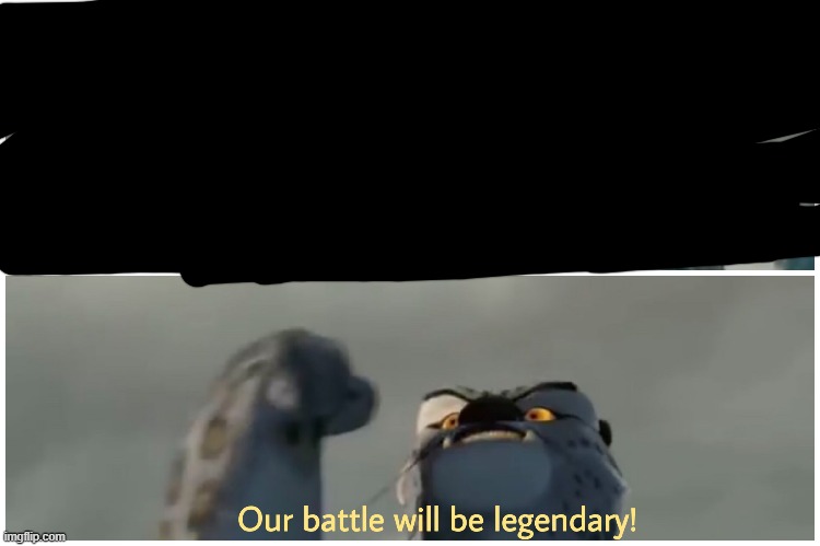 Our Battle Will Be Legendary | image tagged in our battle will be legendary | made w/ Imgflip meme maker