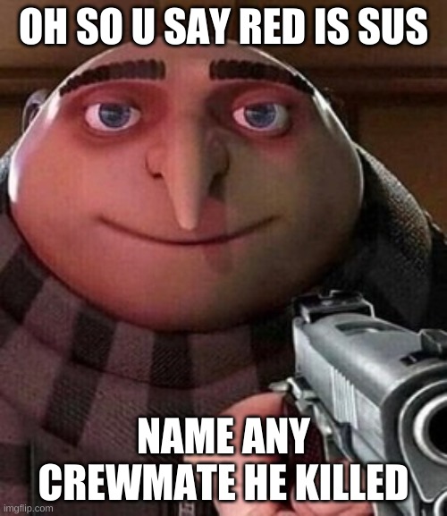 Oh ao you’re an X name every Y | OH SO U SAY RED IS SUS; NAME ANY CREWMATE HE KILLED | image tagged in oh ao you re an x name every y | made w/ Imgflip meme maker