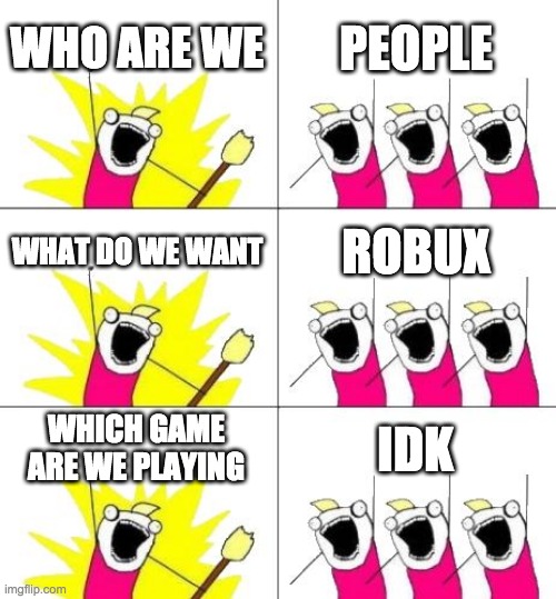 What Do We Want 3 Meme | WHO ARE WE; PEOPLE; WHAT DO WE WANT; ROBUX; WHICH GAME ARE WE PLAYING; IDK | image tagged in memes,what do we want 3 | made w/ Imgflip meme maker