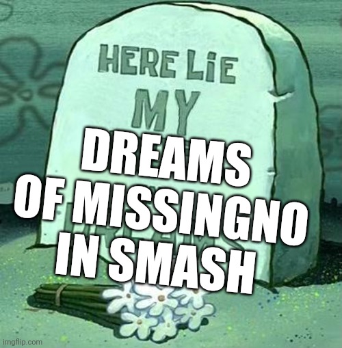 Here Lie My Hopes And Dreams | DREAMS OF MISSINGNO IN SMASH | image tagged in here lie my hopes and dreams | made w/ Imgflip meme maker