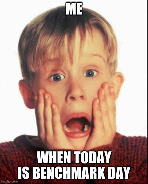 Home Alone Kid  | ME; WHEN TODAY IS BENCHMARK DAY | image tagged in home alone kid | made w/ Imgflip meme maker