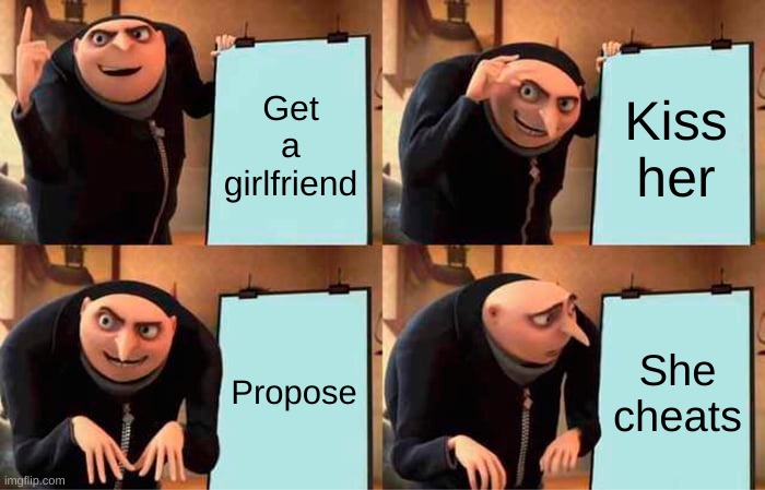Expectations vs Reality | Get a girlfriend; Kiss her; Propose; She cheats | image tagged in memes,gru's plan | made w/ Imgflip meme maker