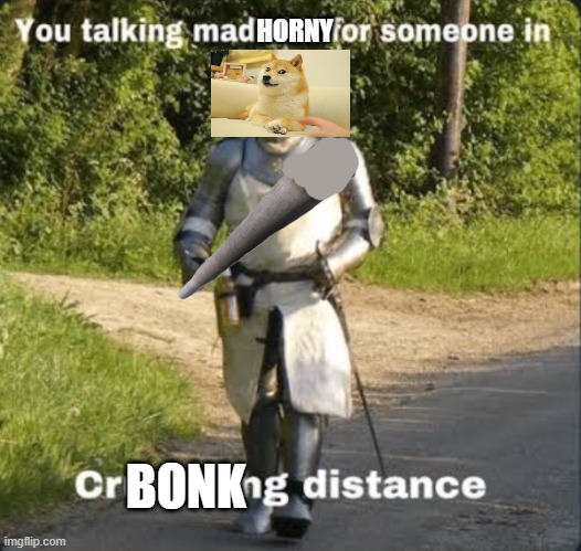 i tried to draw on a pc... | HORNY; BONK | image tagged in your talking mad shit for somebody in crusading distance | made w/ Imgflip meme maker