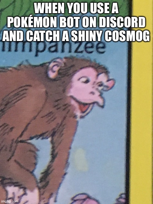 This is extreme luck, and I thought that would never happen | WHEN YOU USE A POKÉMON BOT ON DISCORD AND CATCH A SHINY COSMOG | image tagged in chimpanzee pog | made w/ Imgflip meme maker