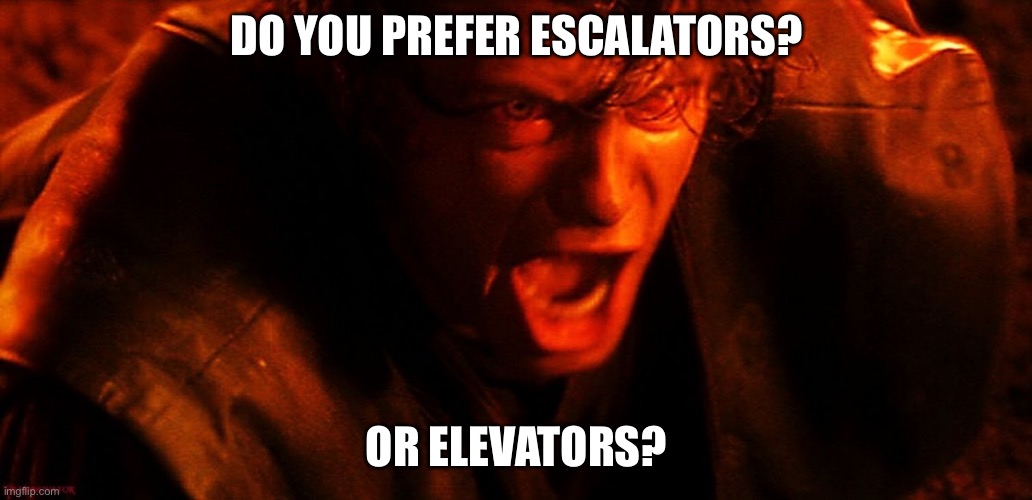 The question | DO YOU PREFER ESCALATORS? OR ELEVATORS? | image tagged in anakin i hate you | made w/ Imgflip meme maker