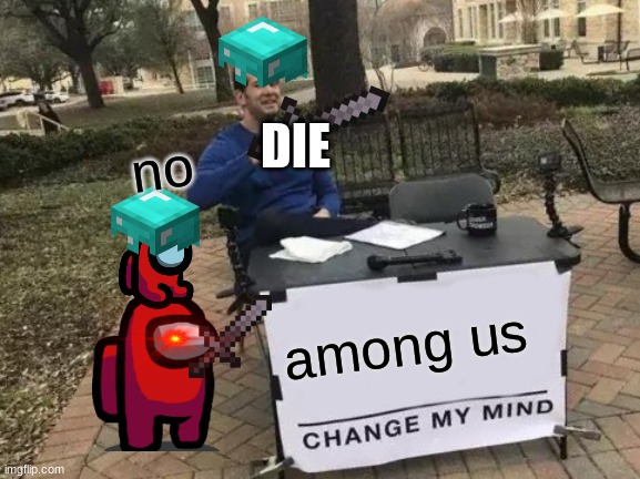 among us | DIE; no; among us | image tagged in memes,change my mind,there is 1 imposter among us | made w/ Imgflip meme maker