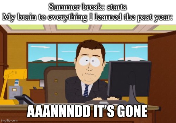 Aaaaand Its Gone | Summer break: starts
My brain to everything I learned the past year:; AAANNNDD IT’S GONE | image tagged in memes,aaaaand its gone | made w/ Imgflip meme maker
