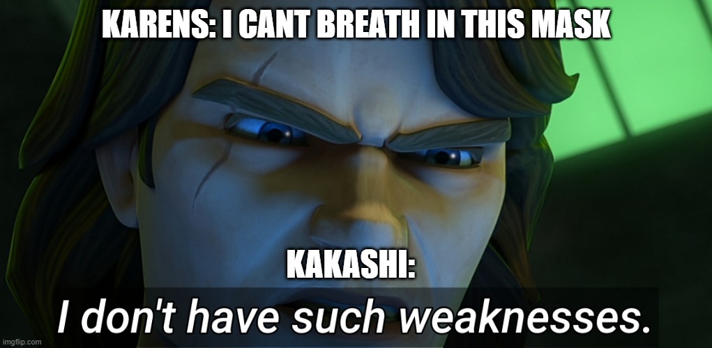 I don't have such weaknesses Anakin | KARENS: I CANT BREATH IN THIS MASK; KAKASHI: | image tagged in i don't have such weaknesses anakin | made w/ Imgflip meme maker