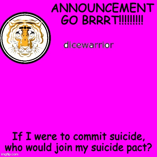 trend(i am trying to do more trends) | ANNOUNCEMENT GO BRRRT!!!!!!!!! If I were to commit suicide, who would join my suicide pact? | image tagged in dice's annnouncment | made w/ Imgflip meme maker