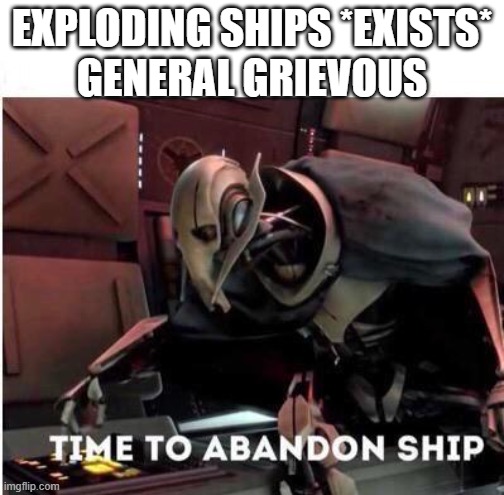 General grievous time to abandon ship | EXPLODING SHIPS *EXISTS*
GENERAL GRIEVOUS | image tagged in memes | made w/ Imgflip meme maker
