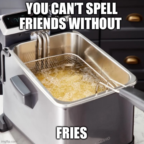 YOU CAN’T SPELL FRIENDS WITHOUT FRIES | made w/ Imgflip meme maker