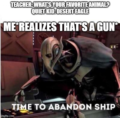 General Grievous memes | TEACHER: WHAT'S YOUR FAVORITE ANIMAL?
QUIET KID: DESERT EAGLE; ME*REALIZES THAT'S A GUN* | image tagged in funny memes | made w/ Imgflip meme maker