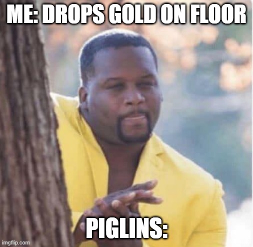 Licking lips | ME: DROPS GOLD ON FLOOR; PIGLINS: | image tagged in licking lips | made w/ Imgflip meme maker