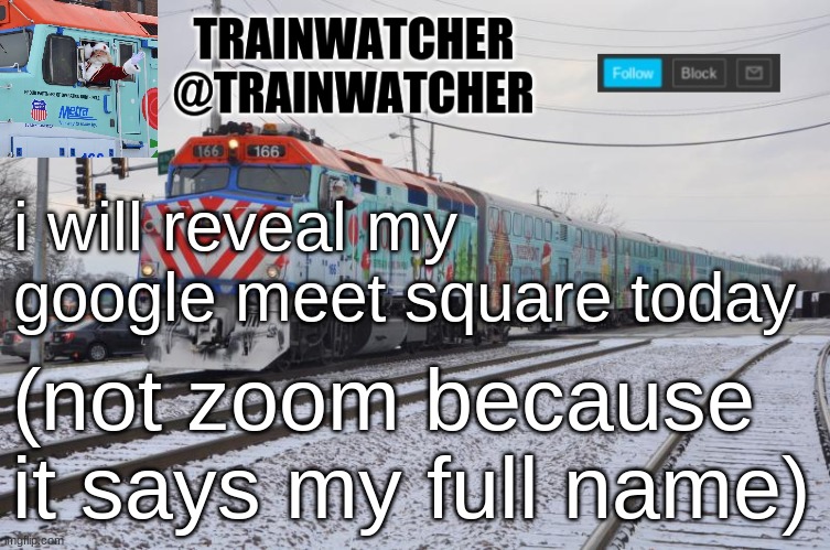 we're required to have our cameras on in class | i will reveal my google meet square today; (not zoom because it says my full name) | image tagged in trainwatcher announcement 7 | made w/ Imgflip meme maker