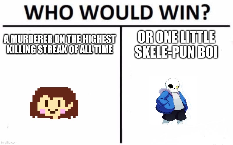 Who Would Win? Meme | A MURDERER ON THE HIGHEST KILLING STREAK OF ALL TIME OR ONE LITTLE SKELE-PUN BOI | image tagged in memes,who would win | made w/ Imgflip meme maker