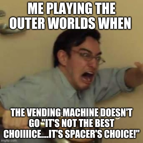 filthy frank confused scream |  ME PLAYING THE OUTER WORLDS WHEN; THE VENDING MACHINE DOESN'T GO "IT'S NOT THE BEST CHOIIIICE....IT'S SPACER'S CHOICE!" | image tagged in filthy frank confused scream | made w/ Imgflip meme maker