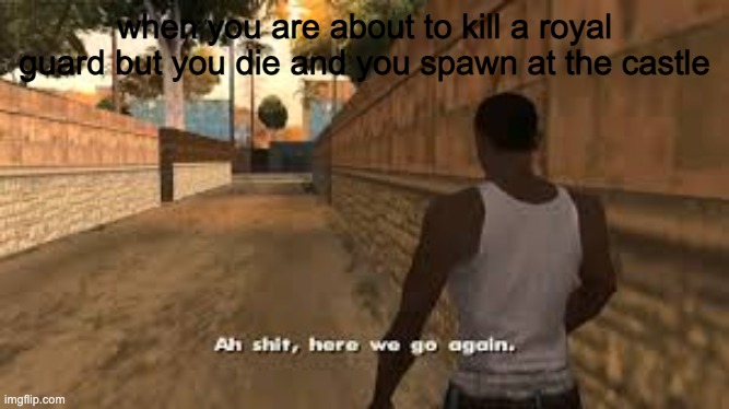 Ah shit here we go again | when you are about to kill a royal guard but you die and you spawn at the castle | image tagged in ah shit here we go again | made w/ Imgflip meme maker
