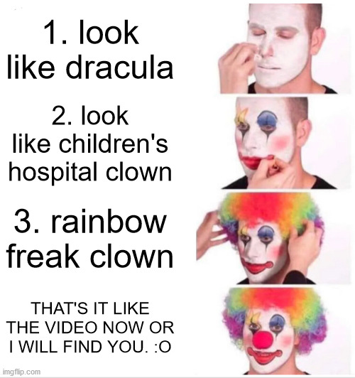 CLOWN 4 STEPS | 1. look like dracula; 2. look like children's hospital clown; 3. rainbow freak clown; THAT'S IT LIKE THE VIDEO NOW OR I WILL FIND YOU. :O | image tagged in memes,clown applying makeup | made w/ Imgflip meme maker