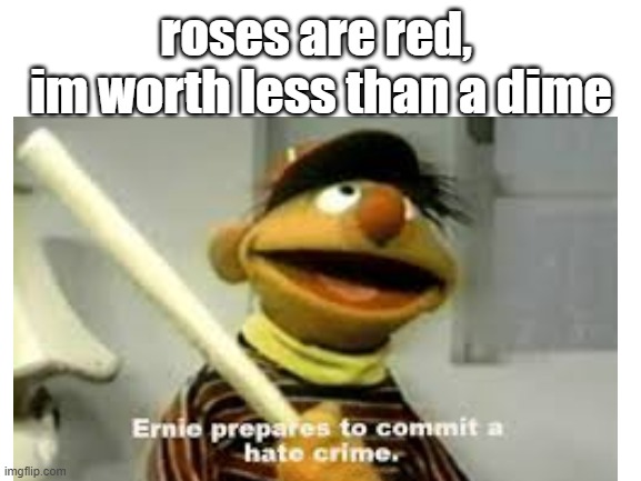 Watch out Bert! | roses are red, 
im worth less than a dime | image tagged in funny,bert and ernie | made w/ Imgflip meme maker
