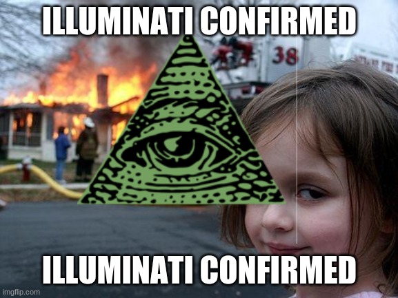 finally, the Illuminati confirmed the disaster girl | ILLUMINATI CONFIRMED; ILLUMINATI CONFIRMED | image tagged in disaster girl,illuminati confirmed | made w/ Imgflip meme maker
