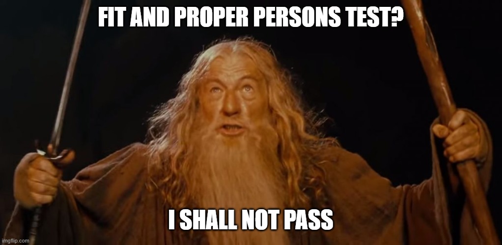 Gandalf You shall not pass Ian McKellen |  FIT AND PROPER PERSONS TEST? I SHALL NOT PASS | image tagged in gandalf you shall not pass ian mckellen | made w/ Imgflip meme maker