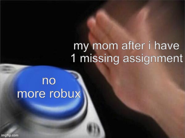 Blank Nut Button | my mom after i have 1 missing assignment; no more robux | image tagged in memes,blank nut button | made w/ Imgflip meme maker