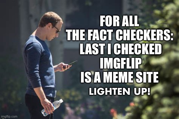 FOR ALL THE FACT CHECKERS:  LAST I CHECKED
 IMGFLIP IS A MEME SITE LIGHTEN UP! | made w/ Imgflip meme maker