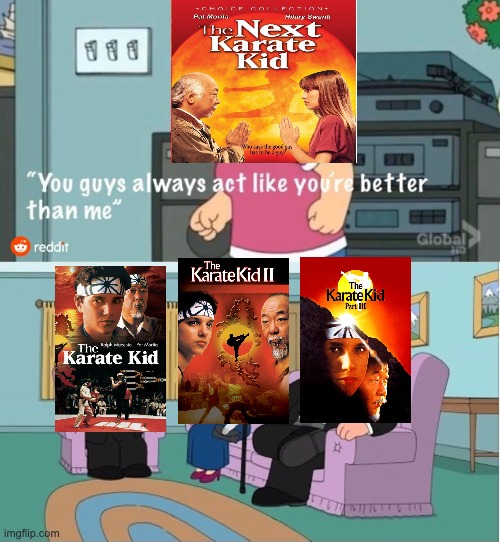 Karate Kid (Family Guy V) | image tagged in you guys always act like you're better than me | made w/ Imgflip meme maker