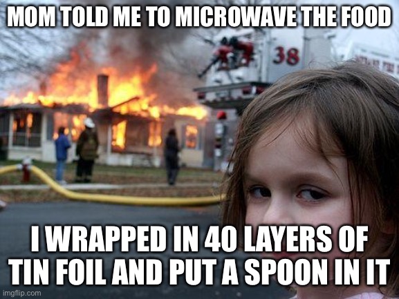 Disaster Girl Meme | MOM TOLD ME TO MICROWAVE THE FOOD; I WRAPPED IN 40 LAYERS OF TIN FOIL AND PUT A SPOON IN IT | image tagged in memes,disaster girl | made w/ Imgflip meme maker