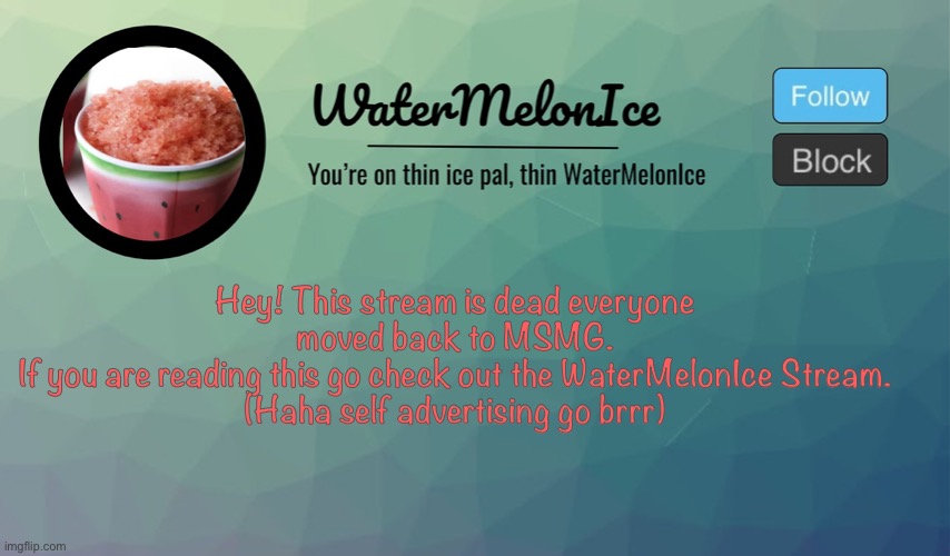 WaterMelonIce Announcement | Hey! This stream is dead everyone moved back to MSMG.
If you are reading this go check out the WaterMelonIce Stream.
(Haha self advertising go brrr) | image tagged in watermelonice announcement | made w/ Imgflip meme maker