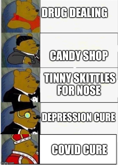 drug dealing in a nutshell | DRUG DEALING; CANDY SHOP; TINNY SKITTLES FOR NOSE; DEPRESSION CURE; COVID CURE | image tagged in whinnie the pooh fancy 5 | made w/ Imgflip meme maker