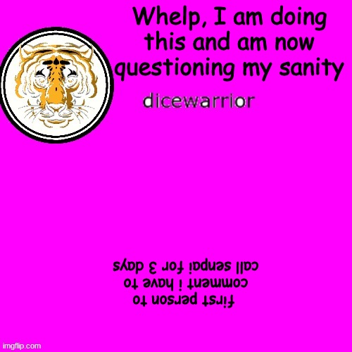 Should i question my sanityyyy | Whelp, I am doing this and am now questioning my sanity; first person to comment i have to call senpai for 3 days | image tagged in dice's annnouncment | made w/ Imgflip meme maker