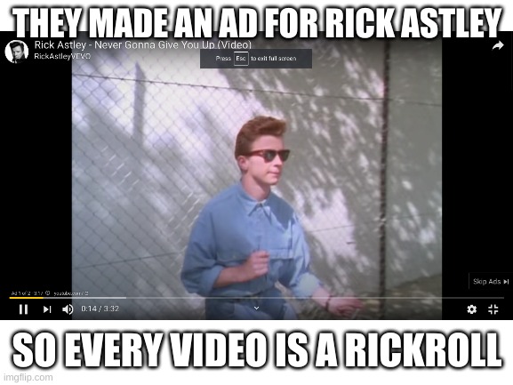 finally | THEY MADE AN AD FOR RICK ASTLEY; SO EVERY VIDEO IS A RICKROLL | image tagged in rick astley | made w/ Imgflip meme maker