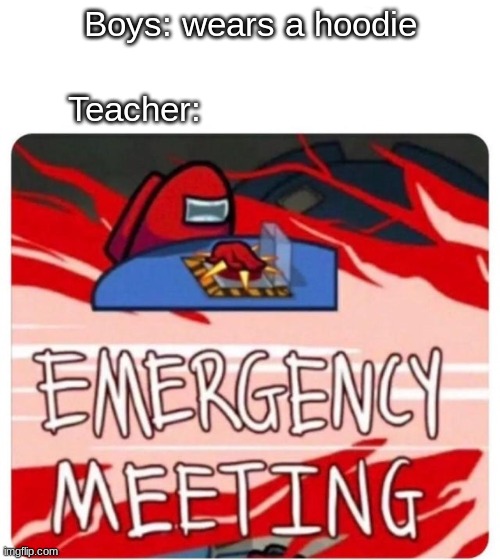 Emergency Meeting Among Us | Boys: wears a hoodie; Teacher: | image tagged in emergency meeting among us | made w/ Imgflip meme maker
