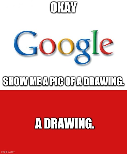 OKAY; SHOW ME A PIC OF A DRAWING. A DRAWING. | image tagged in google | made w/ Imgflip meme maker